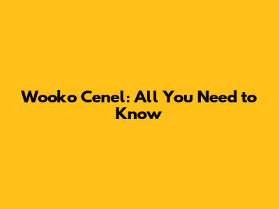 Wooko Cenel: All You Need to Know