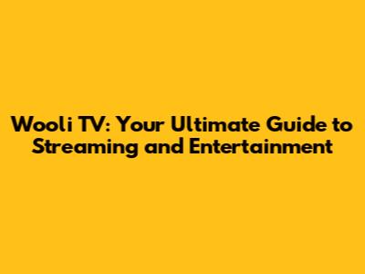 Wooli TV: Your Ultimate Guide to Streaming and Entertainment