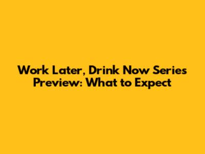 Work Later, Drink Now Series Preview: What to Expect