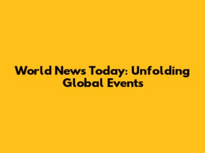 World News Today: Unfolding Global Events