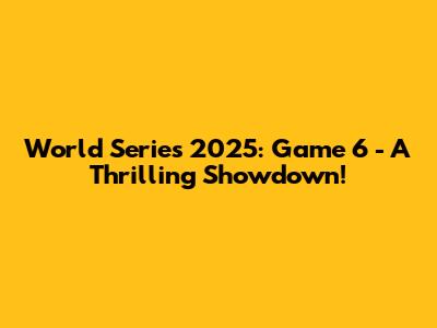 World Series 2025: Game 6 - A Thrilling Showdown!