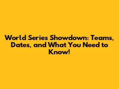 World Series Showdown: Teams, Dates, and What You Need to Know!