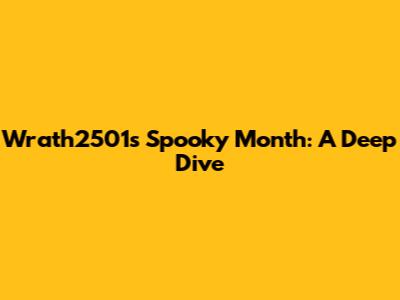 Wrath2501's Spooky Month: A Deep Dive