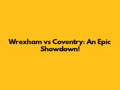 Wrexham vs Coventry: An Epic Showdown!