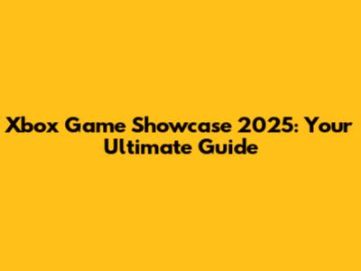 Xbox Game Showcase 2025: Your Ultimate Guide