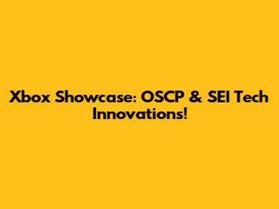 Xbox Showcase: OSCP & SEI Tech Innovations!