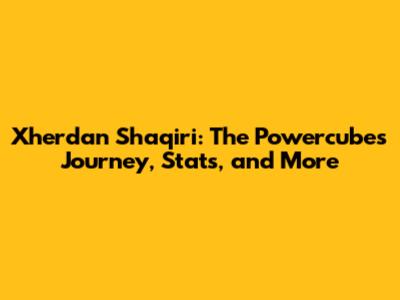 Xherdan Shaqiri: The Powercube's Journey, Stats, and More