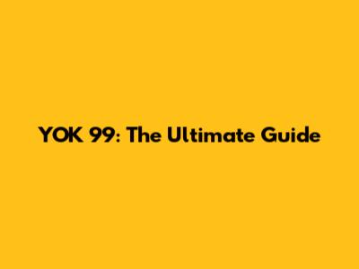 YOK 99: The Ultimate Guide