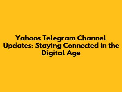 Yahoo's Telegram Channel Updates: Staying Connected in the Digital Age