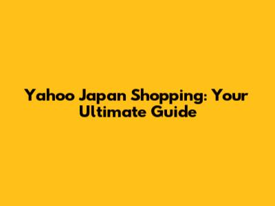 Yahoo Japan Shopping: Your Ultimate Guide