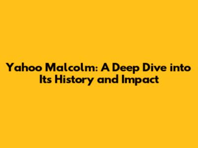 Yahoo Malcolm: A Deep Dive into Its History and Impact