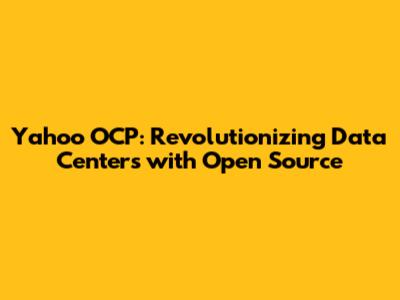 Yahoo OCP: Revolutionizing Data Centers with Open Source
