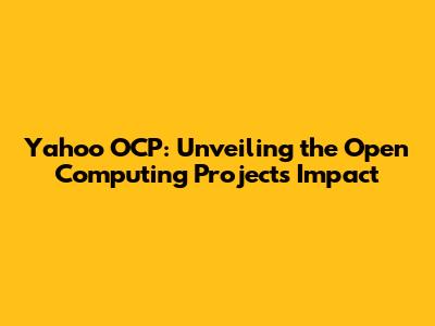 Yahoo OCP: Unveiling the Open Computing Project's Impact
