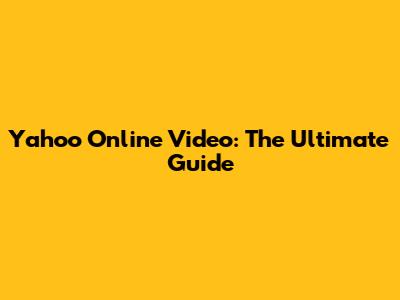 Yahoo Online Video: The Ultimate Guide