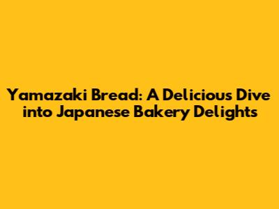 Yamazaki Bread: A Delicious Dive into Japanese Bakery Delights