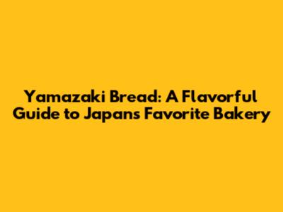 Yamazaki Bread: A Flavorful Guide to Japan's Favorite Bakery