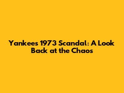 Yankees' 1973 Scandal: A Look Back at the Chaos