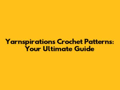 Yarnspirations Crochet Patterns: Your Ultimate Guide