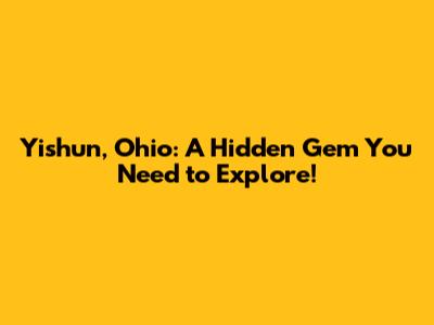 Yishun, Ohio: A Hidden Gem You Need to Explore!