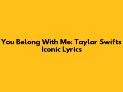 You Belong With Me: Taylor Swift's Iconic Lyrics