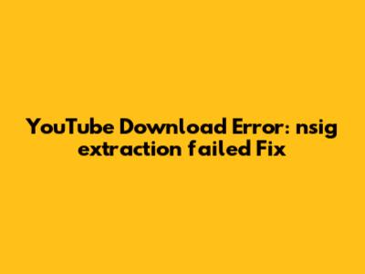 YouTube Download Error: 'nsig extraction failed' Fix