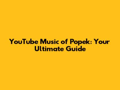 YouTube Music of Popek: Your Ultimate Guide