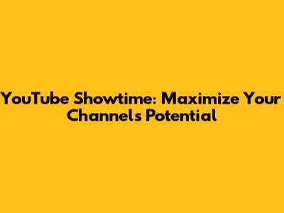 YouTube Showtime: Maximize Your Channel's Potential
