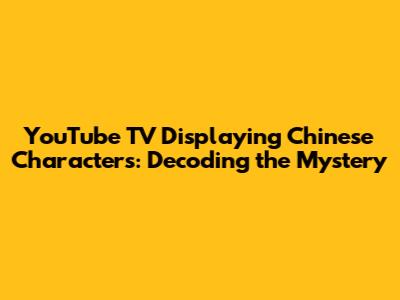 YouTube TV Displaying Chinese Characters: Decoding the Mystery