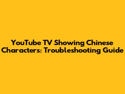 YouTube TV Showing Chinese Characters: Troubleshooting Guide