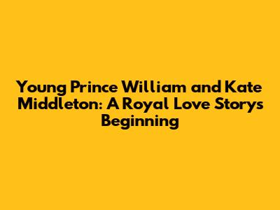 Young Prince William and Kate Middleton: A Royal Love Story's Beginning