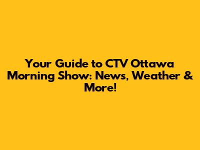 Your Guide to CTV Ottawa Morning Show: News, Weather & More!