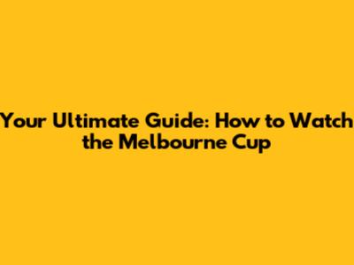 Your Ultimate Guide: How to Watch the Melbourne Cup