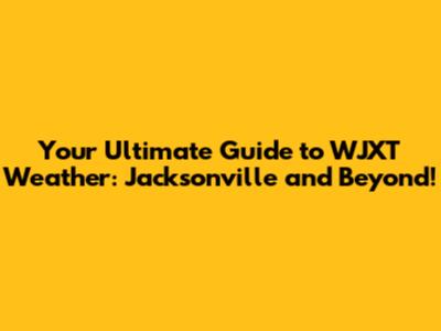 Your Ultimate Guide to WJXT Weather: Jacksonville and Beyond!