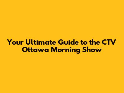 Your Ultimate Guide to the CTV Ottawa Morning Show