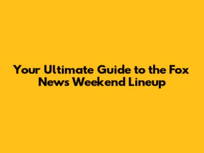 Your Ultimate Guide to the Fox News Weekend Lineup