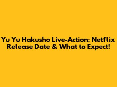 Yu Yu Hakusho Live-Action: Netflix Release Date & What to Expect!