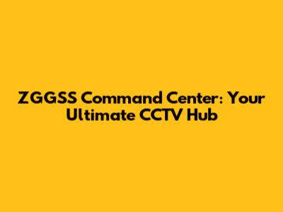 ZGGSS Command Center: Your Ultimate CCTV Hub