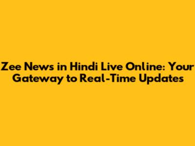 Zee News in Hindi Live Online: Your Gateway to Real-Time Updates
