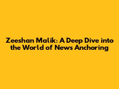 Zeeshan Malik: A Deep Dive into the World of News Anchoring