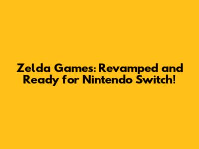 Zelda Games: Revamped and Ready for Nintendo Switch!
