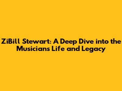 ZiBill Stewart: A Deep Dive into the Musician's Life and Legacy