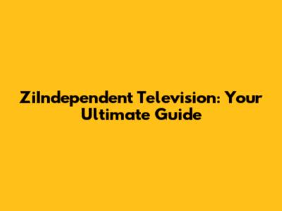 ZiIndependent Television: Your Ultimate Guide