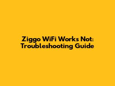 Ziggo WiFi Works Not: Troubleshooting Guide