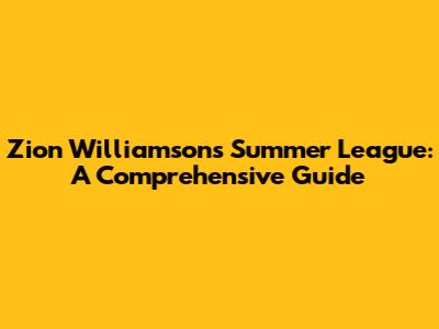 Zion Williamson's Summer League: A Comprehensive Guide