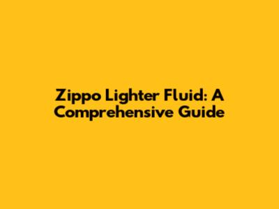 Zippo Lighter Fluid: A Comprehensive Guide