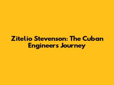 Zitelio Stevenson: The Cuban Engineer's Journey