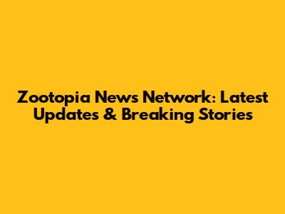Zootopia News Network: Latest Updates & Breaking Stories