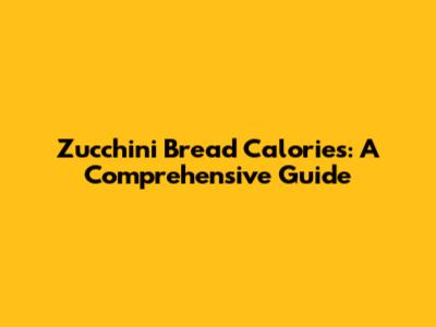 Zucchini Bread Calories: A Comprehensive Guide
