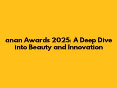 anan Awards 2025: A Deep Dive into Beauty and Innovation