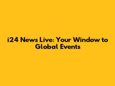 i24 News Live: Your Window to Global Events